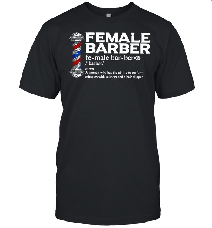 Female Barber Noun A Woman Who Has The Ability To Perform Miracles With Scissors And A Hair Clipper T-shirt