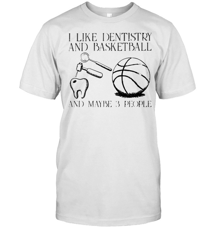 I like dentistry and basketball and maybe 3 people shirt