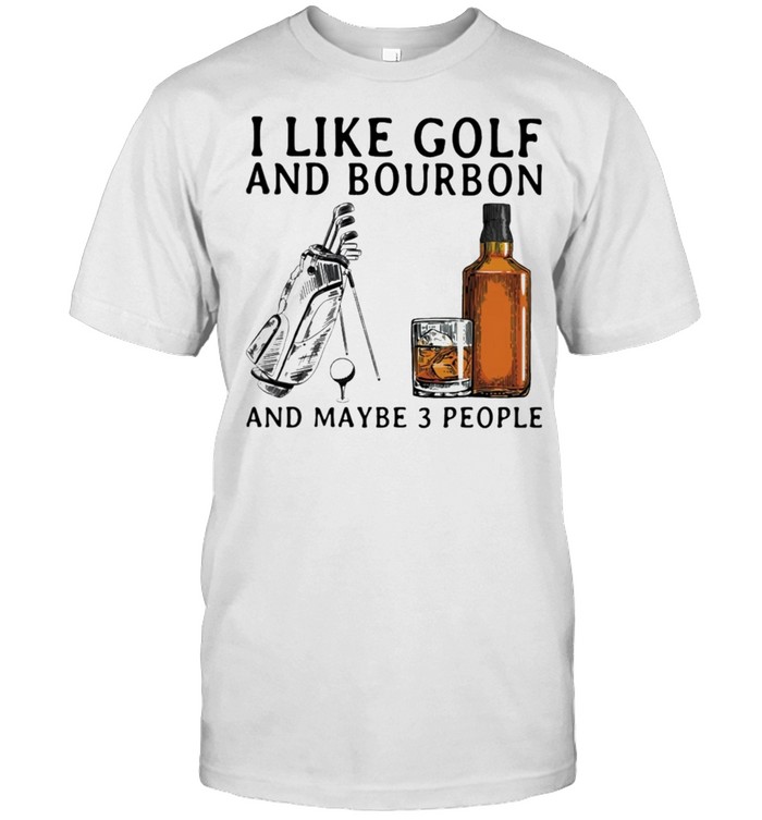 I like Golf and Bourbon and maybe 3 people shirt