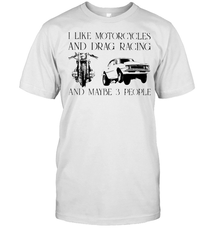 I like motorcycles and drag racing and maybe 3 people shirt