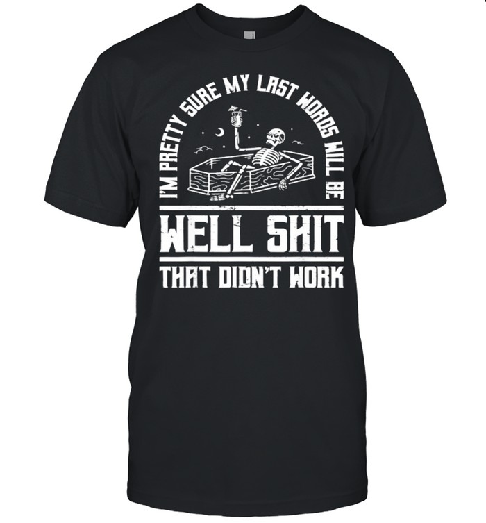 I’m Pretty Sure My Last Words Will Be Shit That Didn’t Work Skeleton T-Shirt
