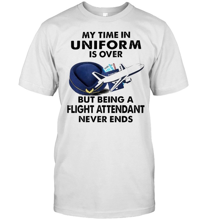My time in uniform is over but being a flight attendant never ends shirt