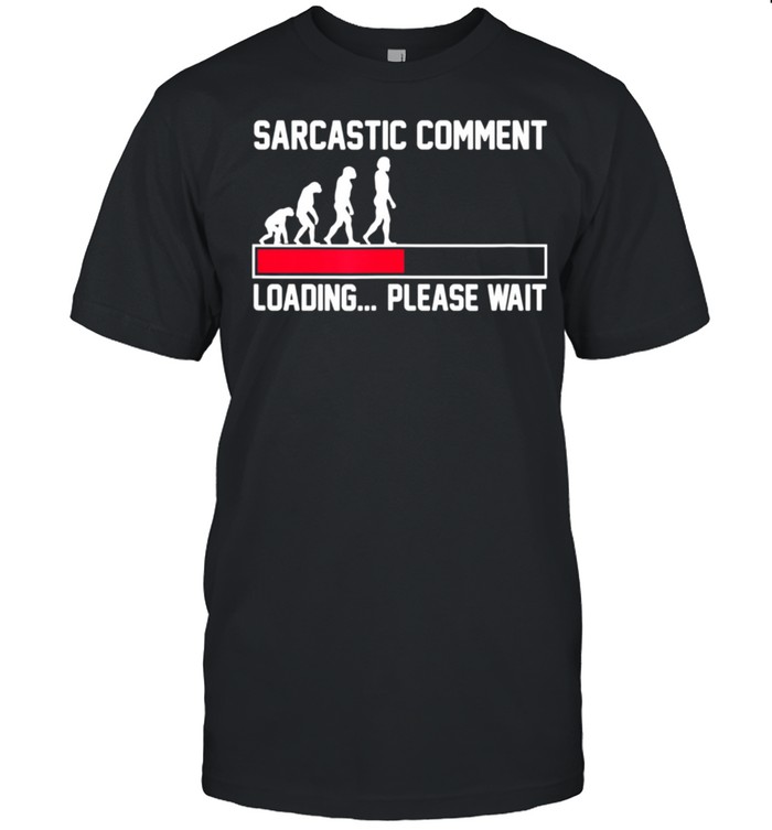 Sarcastic Comment Loading Please Wait Sarcasm Humor shirt