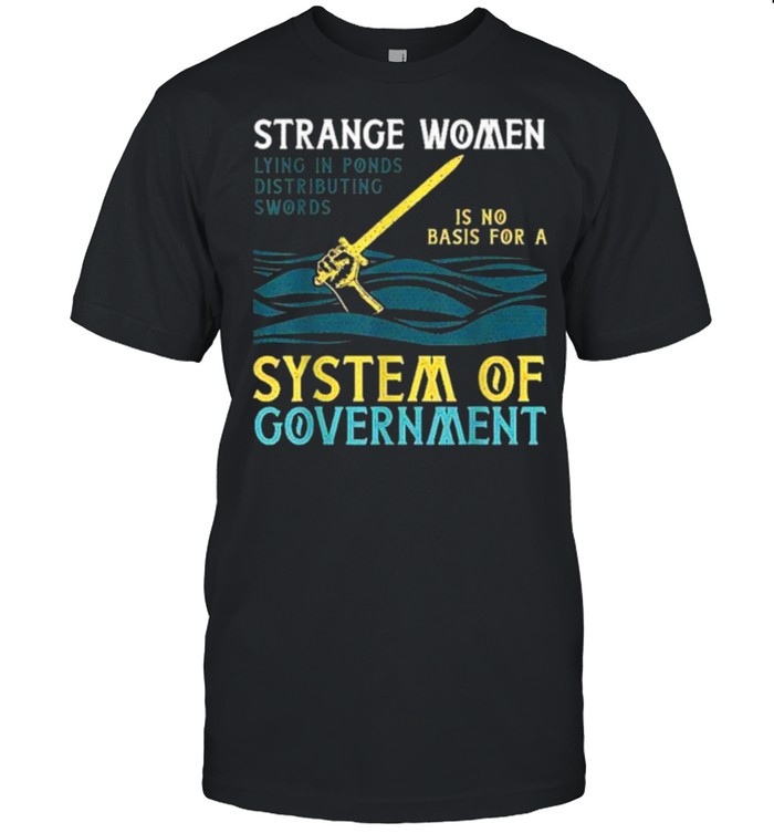 Strange Women Lying Ponds Distributing Monty Swords System Of Government T-Shirt