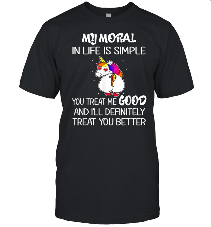 Unicorn My Moral In Life Is Simple shirt