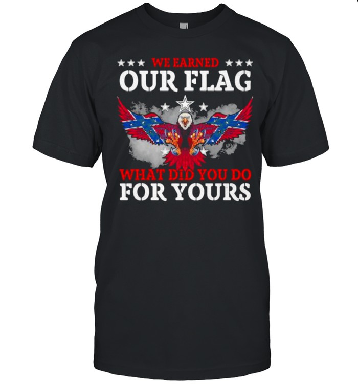We earned our flag what did you do for yours eagle shirt