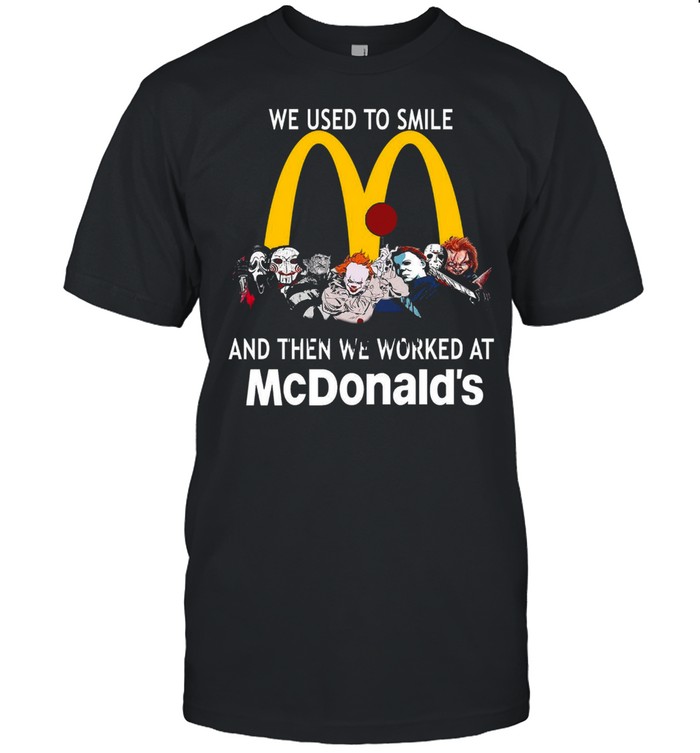 We used to smile and then we worked at mcdonald’s shirt
