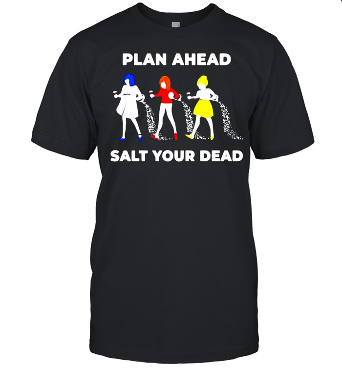 Plan Ahead Salt Your Dead T-shirt