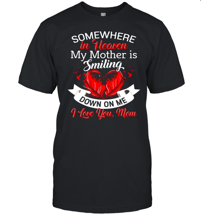 Somewhere In Heaven My Mother Is Smiling Down On Me I Love You Mom T-shirt