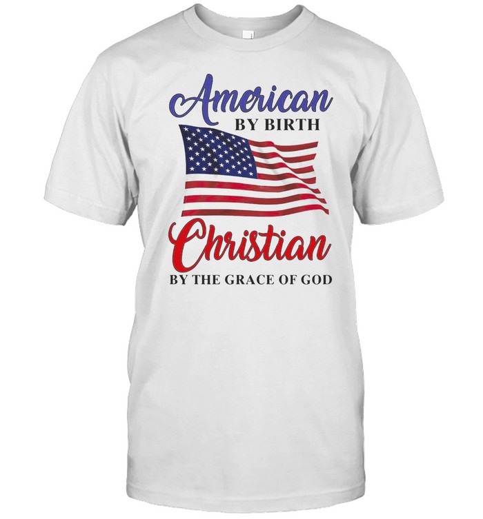 American By Birth Christian By The Grace Of God T-shirt