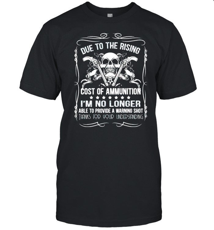 Due to the rising cost of ammunition not a warning shot shirt