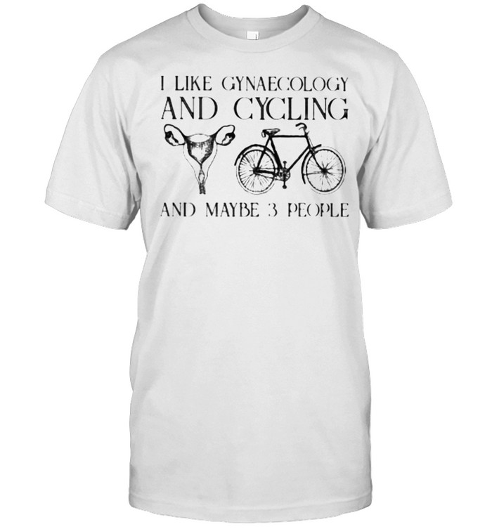 I Like Gynaecology And Cycling And Maybe 3 People Shirt