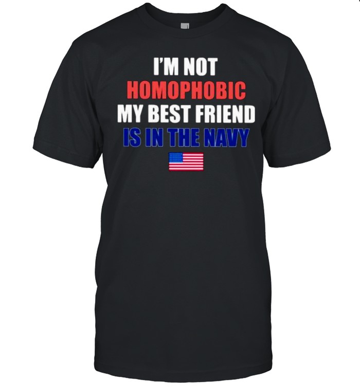 I’m Not Homophobic My Best Friend Is In The Navy American Flag Shirt