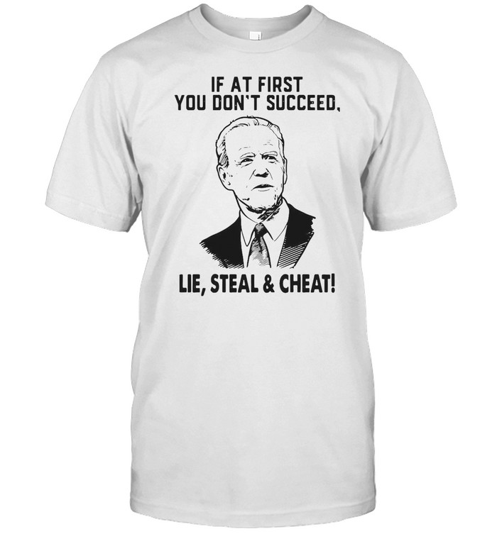 Joe Biden If At First You Don’t Succeed Lie Steal And Cheat T-shirt