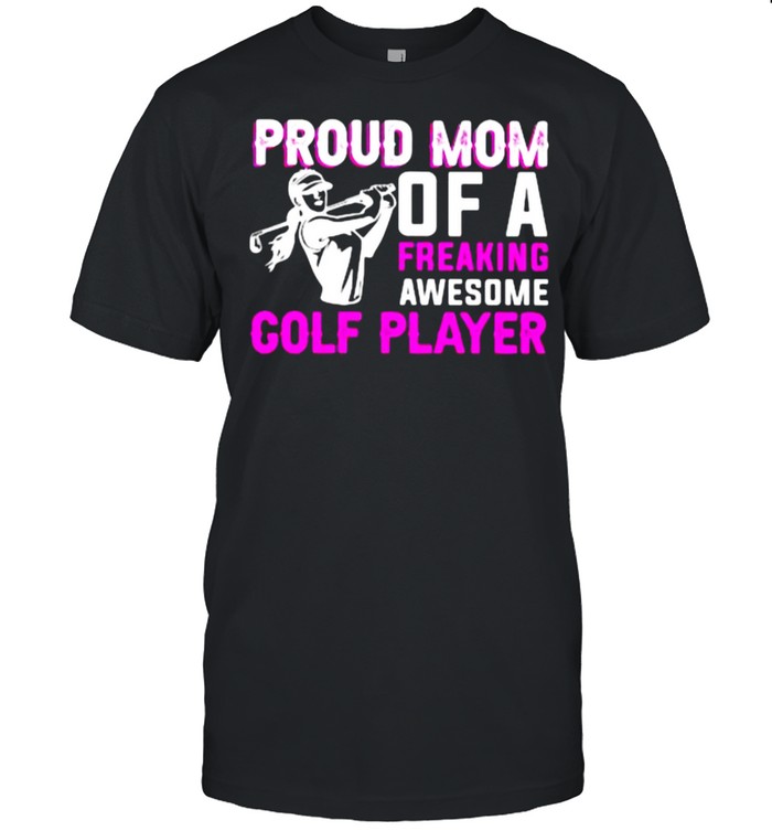 Proud Mom Of A Freaking Awesome Golf Player Shirt