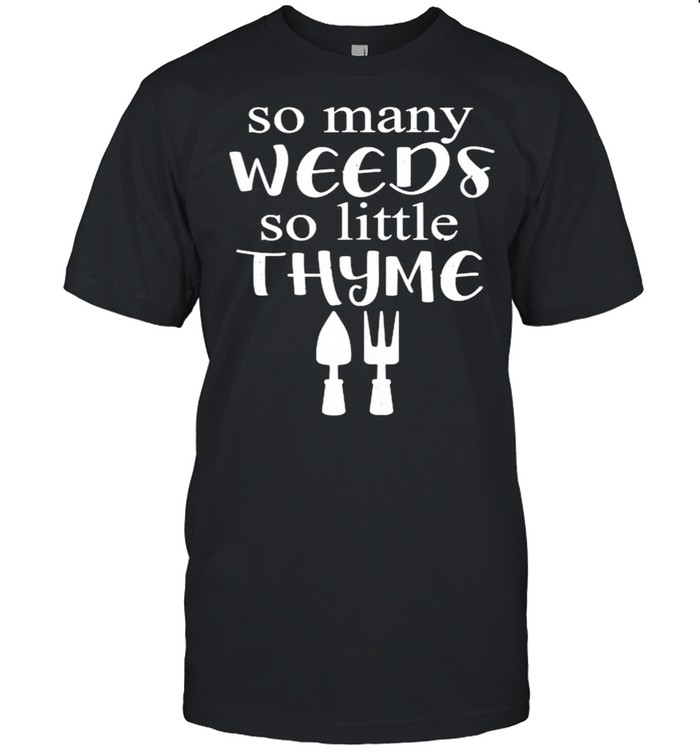 So Many Weeds So Little Thyme Funny Gardening T-Shirt