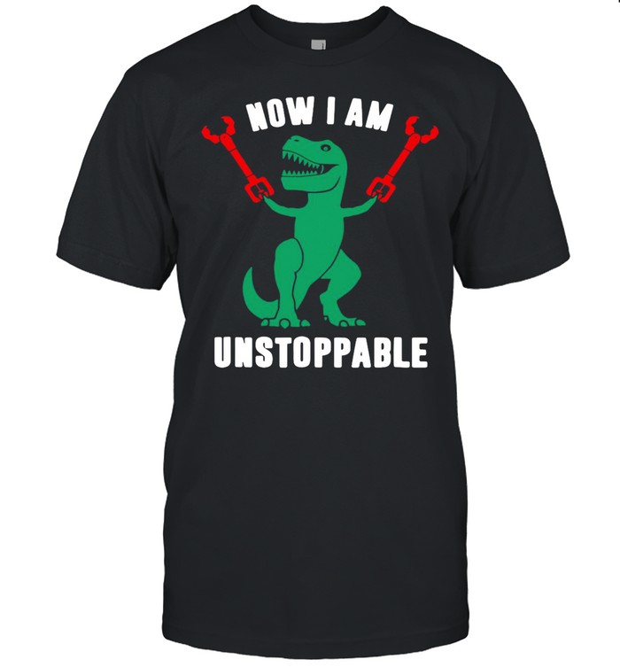 T-Rex Now I Am Unstoppable T-shirt