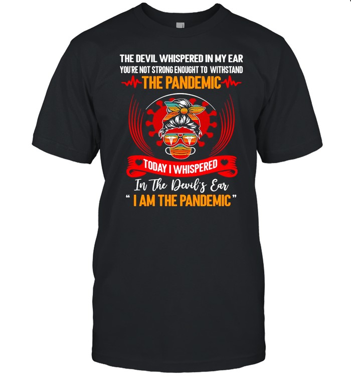 The Devil Whispered In My Ear You’re Not Strong Enough To Withstand The Pandemic Today I Whispered T-shirt