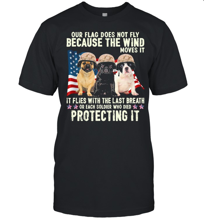 French Bulldog Our Flag Does Not Fly Because The Wind Moves It Protecting It American Flag shirt