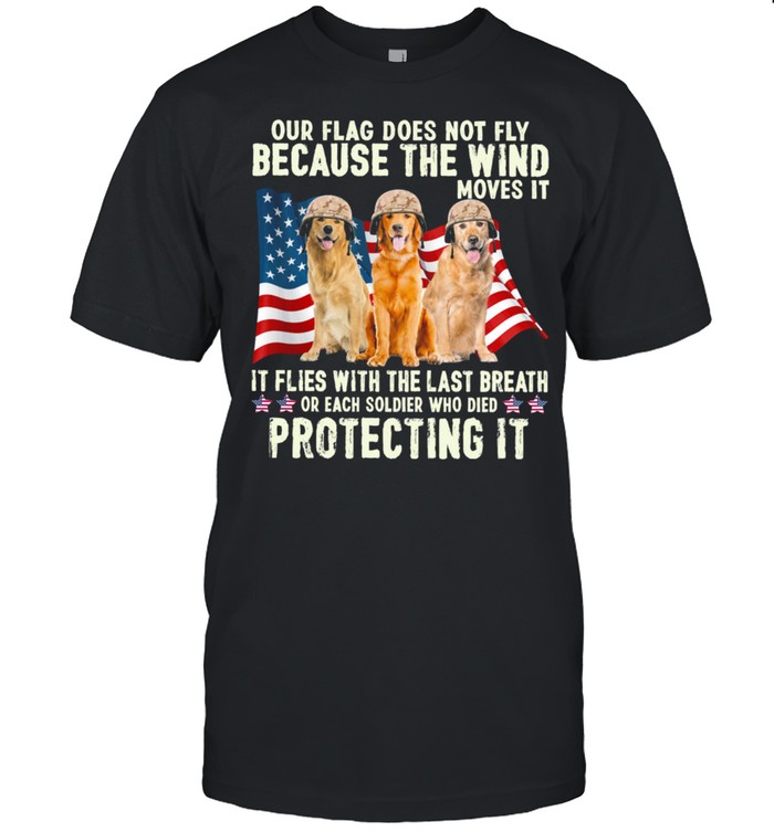Golden Retriever Our Flag Does Not Fly Because The Wind Moves It Protecting It American Flag shirt