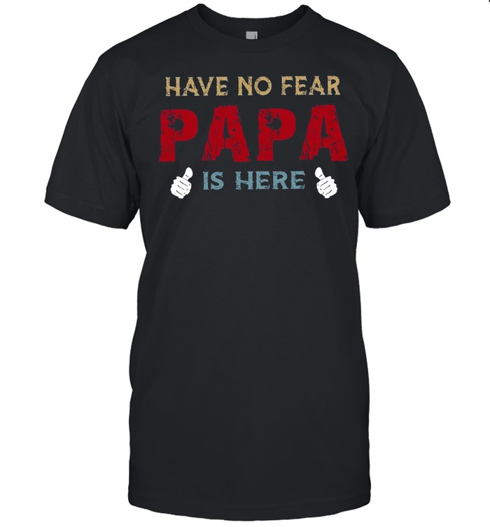Have No Fear Papa Is Here shirt
