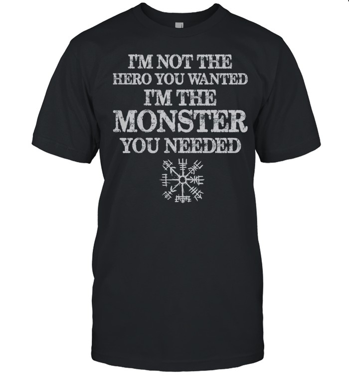 I Am Not The Hero You Wanted I Am The Monster You Needed  shirt