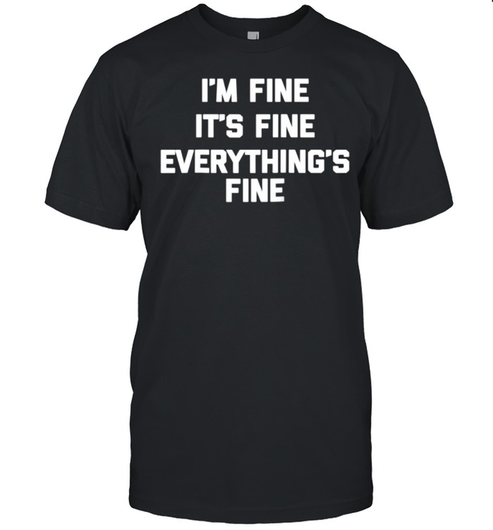 I'm Fine, It's Fine, Everything's Fine Shirt saying shirt