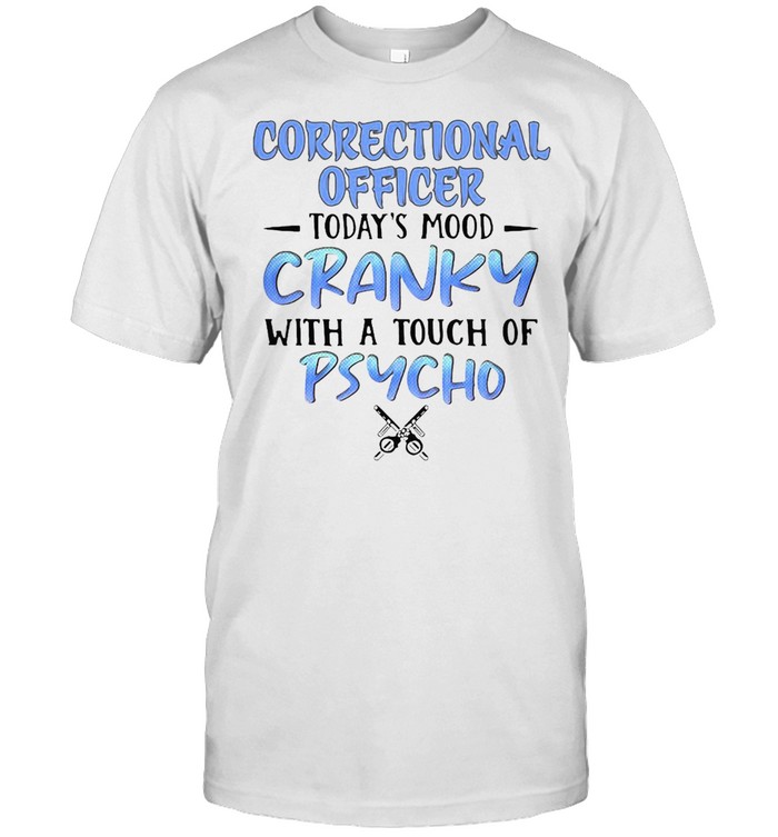 Correctional Officer Today’s Mood Cranky With A Touch Of Psycho T-shirt