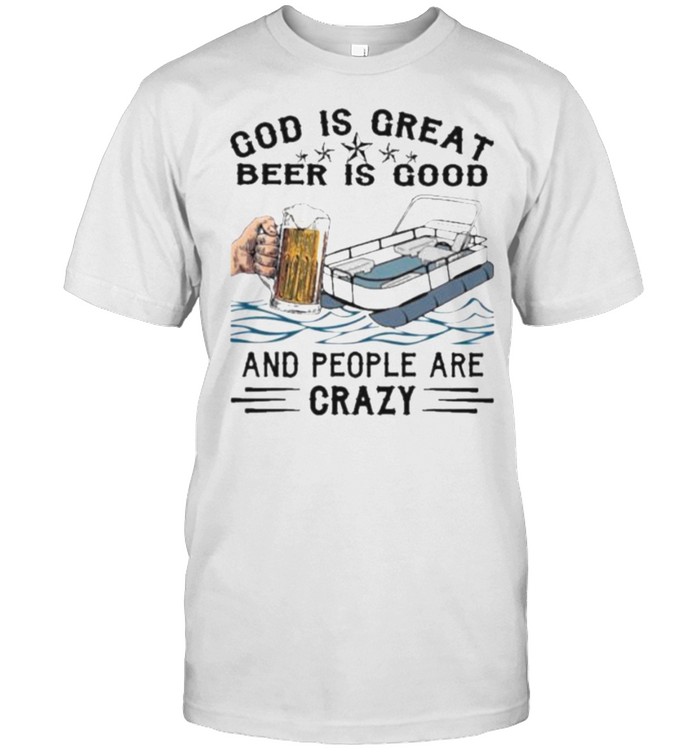 God Is Great Beer IS Good And People Are Crazy Shirt