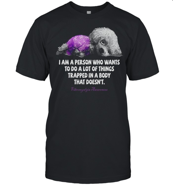 I Am A Person Who Wants To Do A Lot Of Things Trapped In A Body That Doesn’t Fibromyalgia Awareness T-shirt