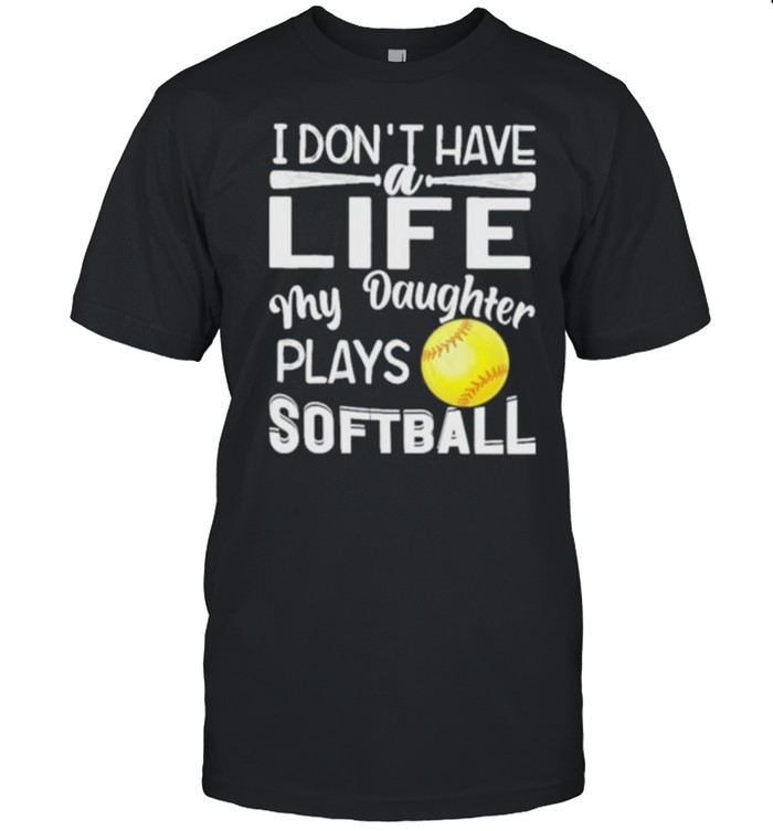 I Don’t Have A Life My Daughter Plays Softball Shirt