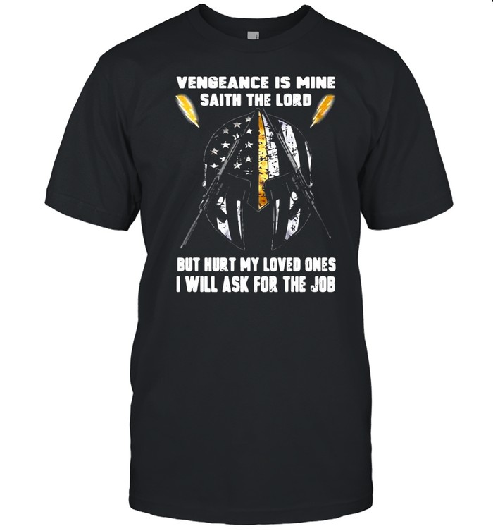 Vengeance Is Mine Saith The Lord But Hurt My Loved Ones I Will Ask For The Job T-shirt