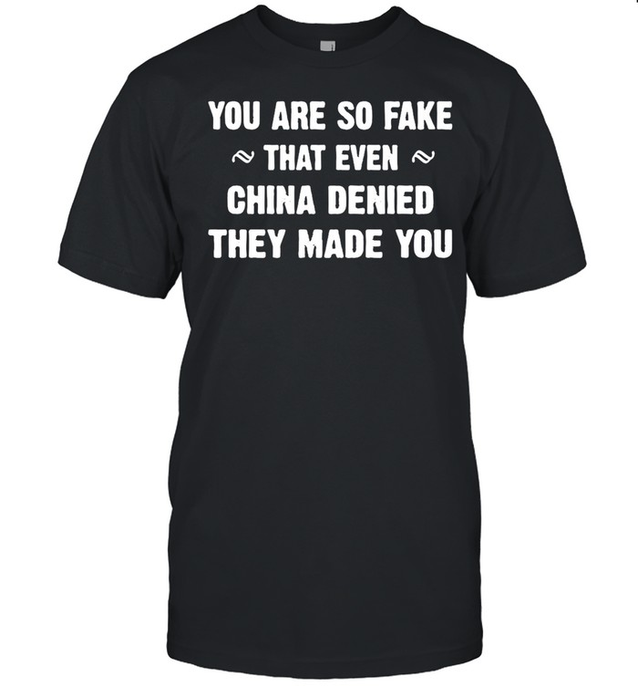 You Are So Fake That Even China Denied They Made You T-shirt