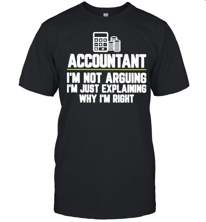 Accountant I’m Not Arguing I’m Just Explaining Why I’m Right Shirt