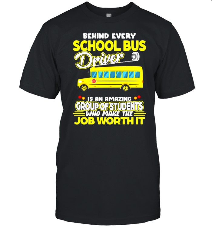 Behind Every School Bus Driver Is An Amazing Group Of Students Who Make The Job Worth It T-shirt