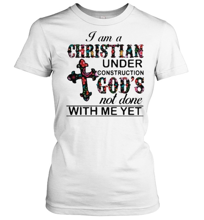 I am A Christian Under Construction God’s Not Done With Me Yet Flower  Classic Women's T-shirt