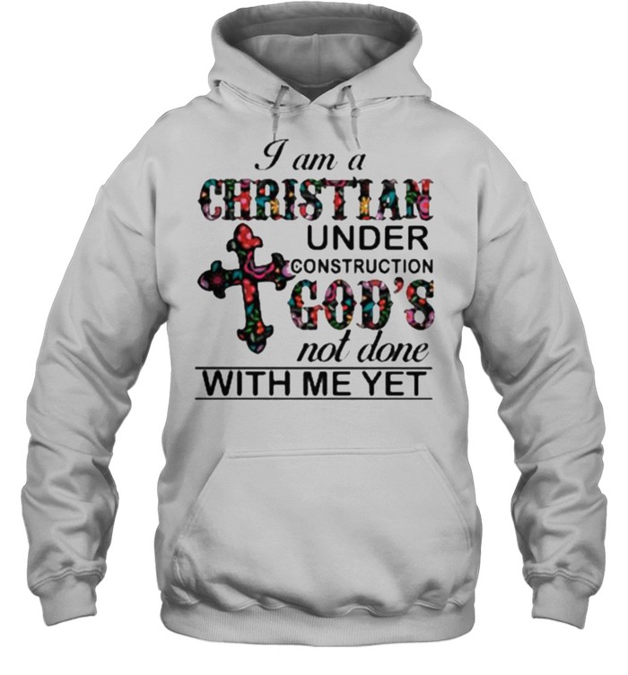 I am A Christian Under Construction God’s Not Done With Me Yet Flower  Unisex Hoodie