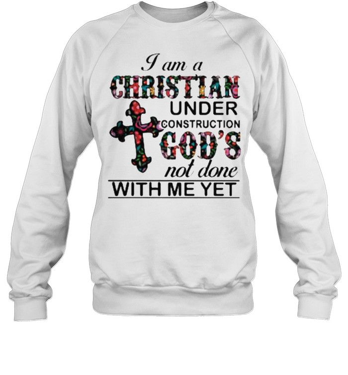 I am A Christian Under Construction God’s Not Done With Me Yet Flower  Unisex Sweatshirt