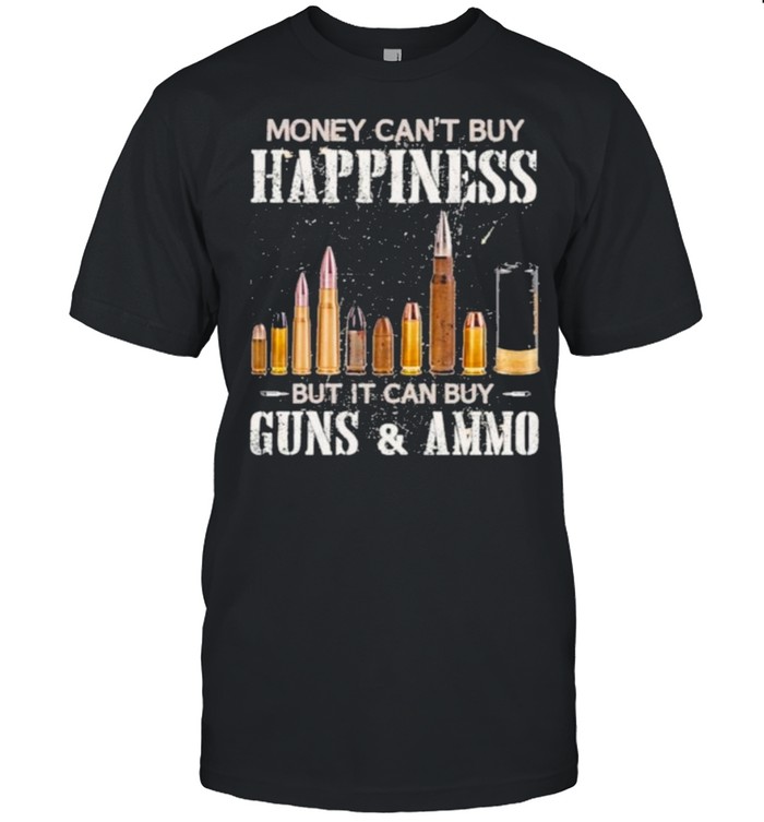 Money Can’t Buy Happiness But It Can Buy Guns And Ammo Shirt