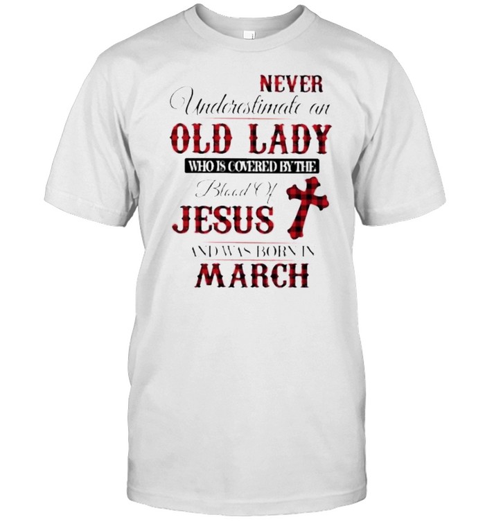 Never Underestimate An Old Lady Who Is Covered By The Blood Of Jesus And Was Born In March Shirt