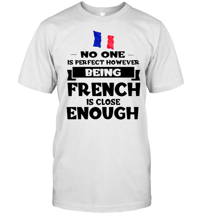 No One Is Perfect However Being French Is Close Enough T-shirt