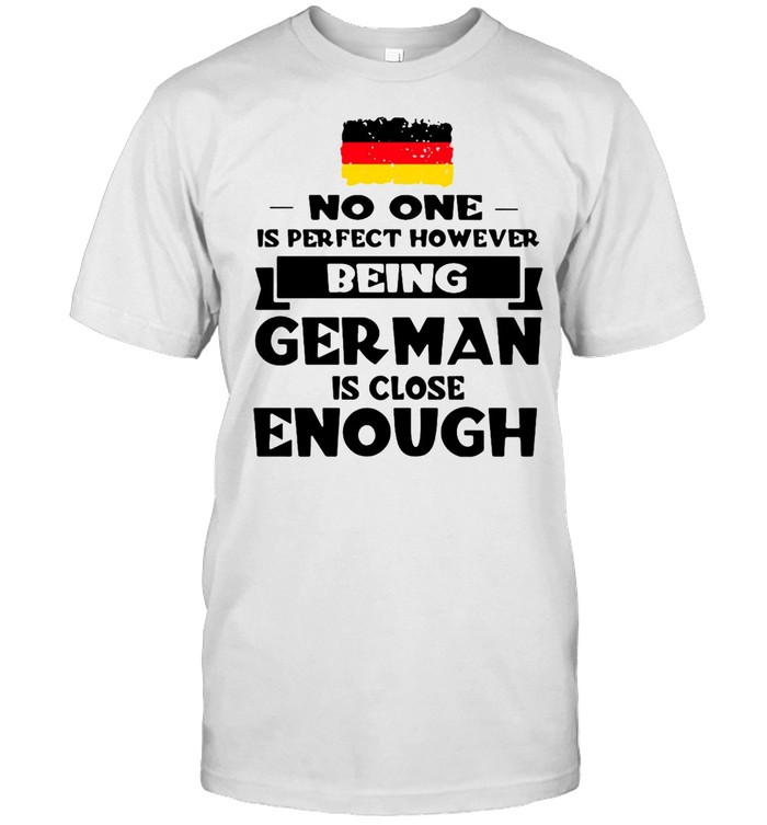 No One Is Perfect However Being German Is Close Enough T-shirt