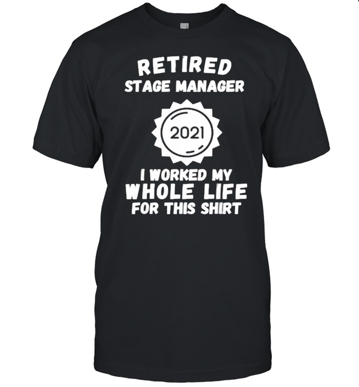 Retired Stage Manager 2021 I Worked My Whole Life For This T-Shirt