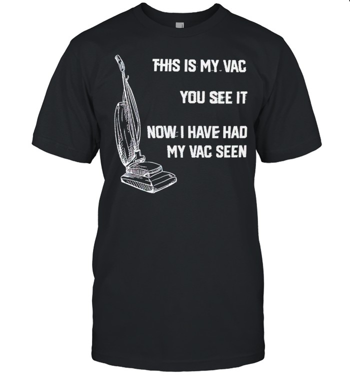 This is my vac you see it now I have had my vac seen shirt