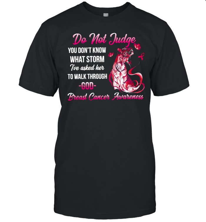 Tiger Do Not Judge You Don’t Know What Storm I’ve Asked Her To Walk Through God Breast Cancer Awareness T-shirt