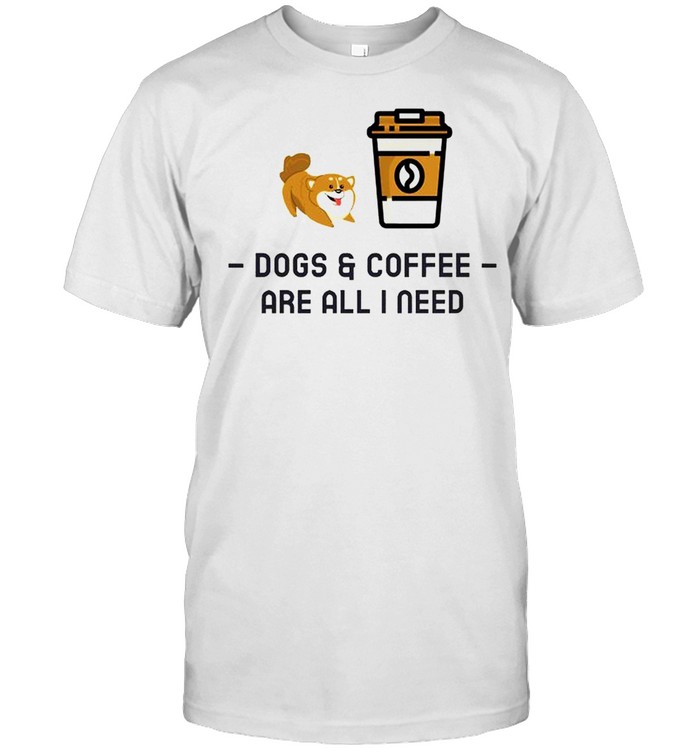 Dogs and coffee are all I need shirt