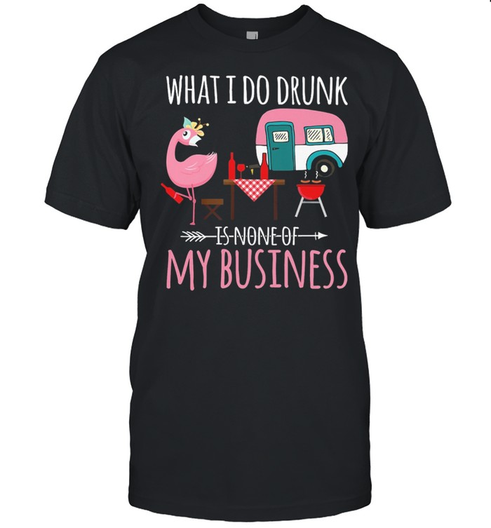 Flamingo Camping What I Do Drunk Is None Of My Business shirt