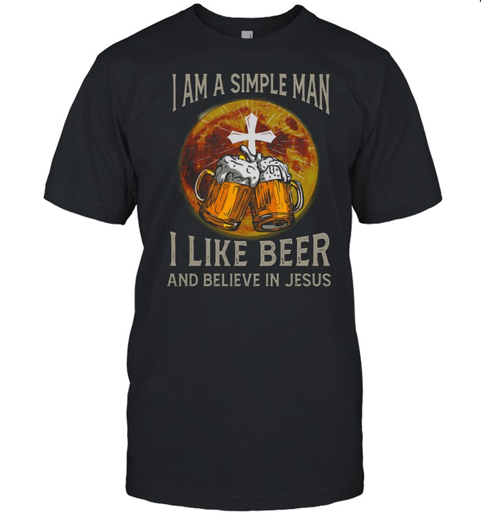 I am a simple man I like beer and believe in jesus shirt