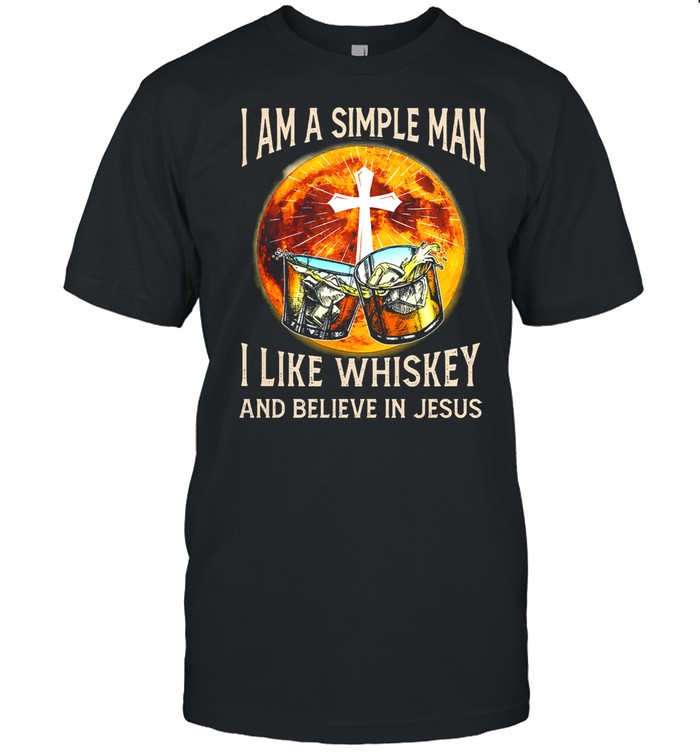 I am a simple man I like whiskey and believe in jesus shirt