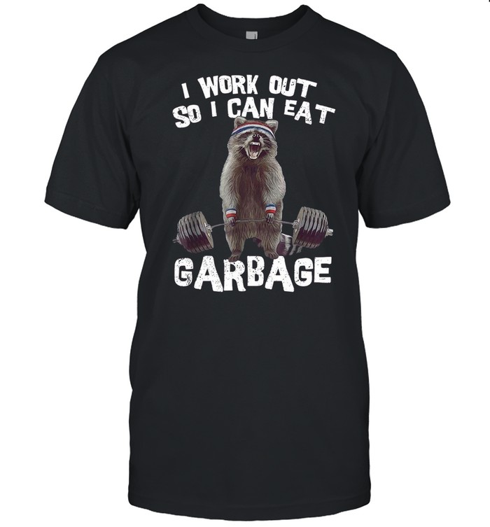 I work out so i can eat garbage shirt